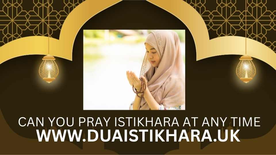 Can You Pray Istikhara at Any Time,istikhara dua , dua istikhara , online istikhara , istikhara uk